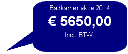 Toelichting met afgeronde rechthoek: Badkamer aktie 2014 5650,00Incl. BTW.
